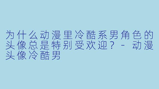 为什么动漫里冷酷系男角色的头像总是特别受欢迎？