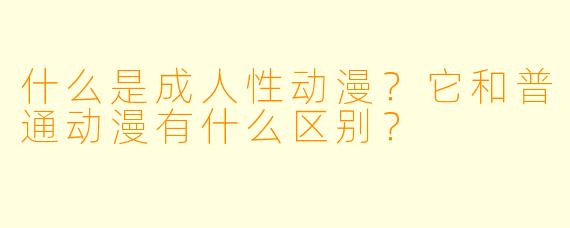 什么是成人性动漫？它和普通动漫有什么区别？
