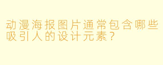 动漫海报图片通常包含哪些吸引人的设计元素？