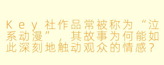 Key社作品常被称为“泣系动漫”，其故事为何能如此深刻地触动观众的情感？