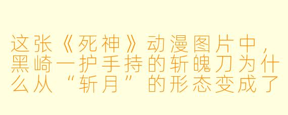 这张《死神》动漫图片中，黑崎一护手持的斩魄刀为什么从“斩月”的形态变成了断刀模样？