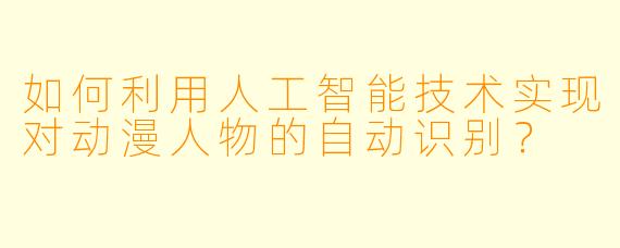 如何利用人工智能技术实现对动漫人物的自动识别？