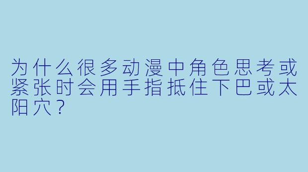 为什么很多动漫中角色思考或紧张时会用手指抵住下巴或太阳穴？