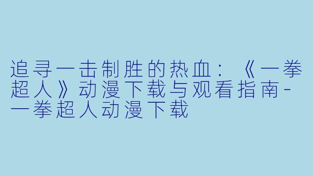 追寻一击制胜的热血：《一拳超人》动漫下载与观看指南-一拳超人动漫下载