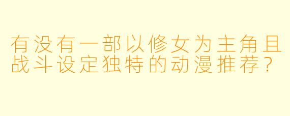 有没有一部以修女为主角且战斗设定独特的动漫推荐？