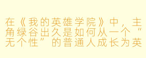 在《我的英雄学院》中，主角绿谷出久是如何从一个“无个性”的普通人成长为英雄的？