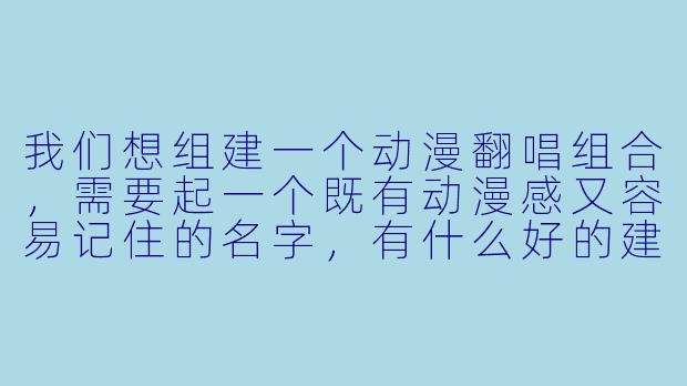 我们想组建一个动漫翻唱组合，需要起一个既有动漫感又容易记住的名字，有什么好的建议吗？