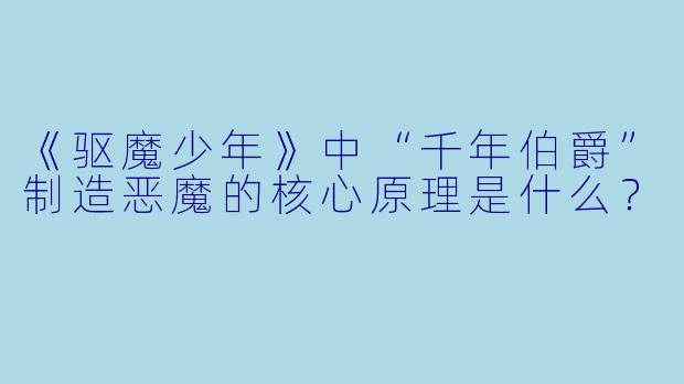 《驱魔少年》中“千年伯爵”制造恶魔的核心原理是什么？