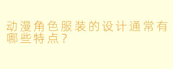 动漫角色服装的设计通常有哪些特点？