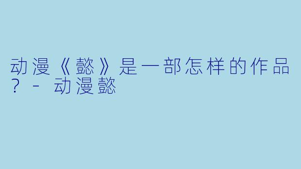 动漫《懿》是一部怎样的作品？