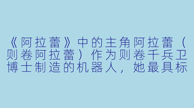 《阿拉蕾》中的主角阿拉蕾（则卷阿拉蕾）作为则卷千兵卫博士制造的机器人，她最具标志性的能力是什么？