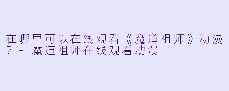 在哪里可以在线观看《魔道祖师》动漫？