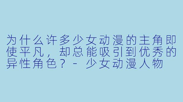 为什么许多少女动漫的主角即使平凡，却总能吸引到优秀的异性角色？