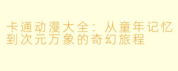 卡通动漫大全：从童年记忆到次元万象的奇幻旅程