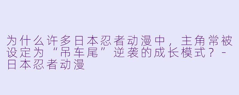 为什么许多日本忍者动漫中，主角常被设定为“吊车尾”逆袭的成长模式？