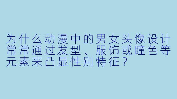为什么动漫中的男女头像设计常常通过发型、服饰或瞳色等元素来凸显性别特征？