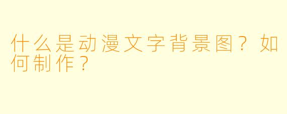 什么是动漫文字背景图？如何制作？