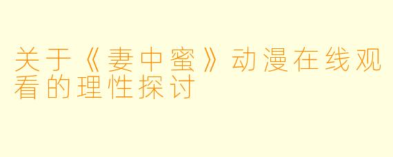 关于《妻中蜜》动漫在线观看的理性探讨