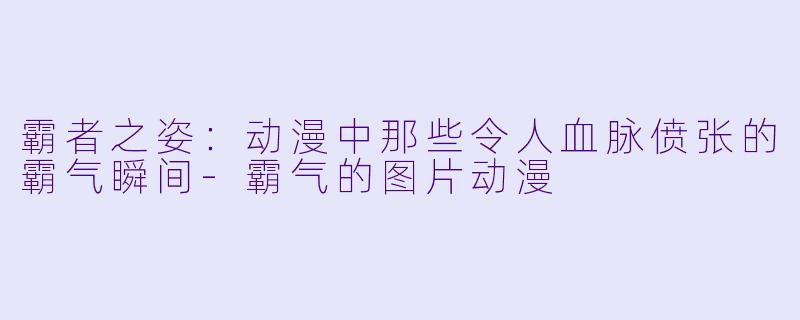 霸者之姿：动漫中那些令人血脉偾张的霸气瞬间