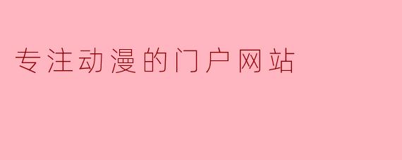 专注动漫的门户网站