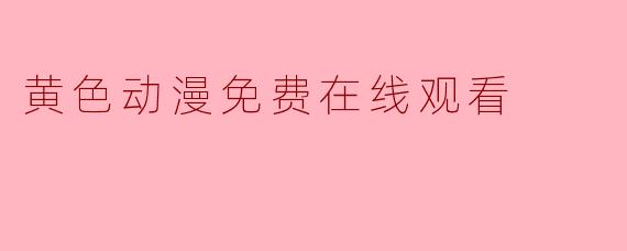 黄色动漫免费在线观看