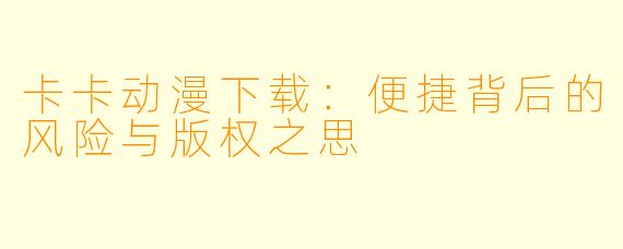 卡卡动漫下载：便捷背后的风险与版权之思