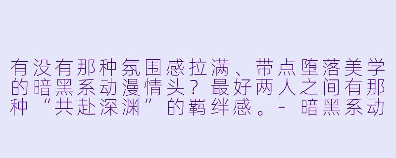 有没有那种氛围感拉满、带点堕落美学的暗黑系动漫情头?最好两人之间有那种“共赴深渊”的羁绊感。-暗黑系动漫情头