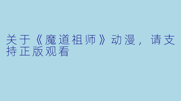关于《魔道祖师》动漫，请支持正版观看