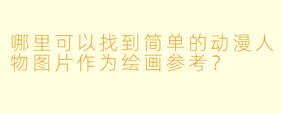 哪里可以找到简单的动漫人物图片作为绘画参考？