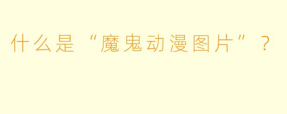 什么是“魔鬼动漫图片”？