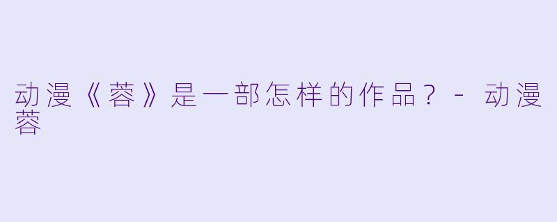 动漫《蓉》是一部怎样的作品？-动漫蓉