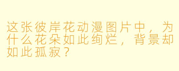 这张彼岸花动漫图片中,为什么花朵如此绚烂,背景却如此孤寂?