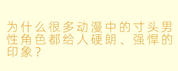 为什么很多动漫中的寸头男性角色都给人硬朗、强悍的印象？