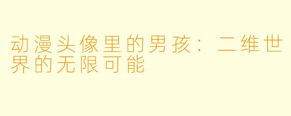 动漫头像里的男孩：二维世界的无限可能