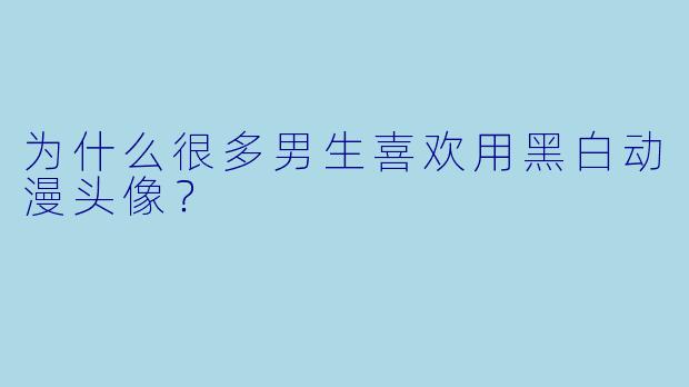 为什么很多男生喜欢用黑白动漫头像？