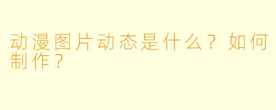 动漫图片动态是什么？如何制作？