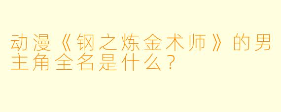 动漫《钢之炼金术师》的男主角全名是什么？