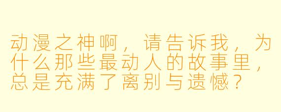 动漫之神啊，请告诉我，为什么那些最动人的故事里，总是充满了离别与遗憾？