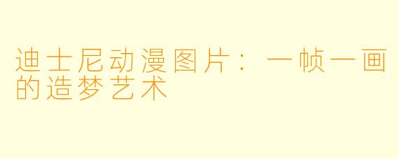 迪士尼动漫图片：一帧一画的造梦艺术