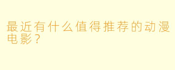 最近有什么值得推荐的动漫电影？