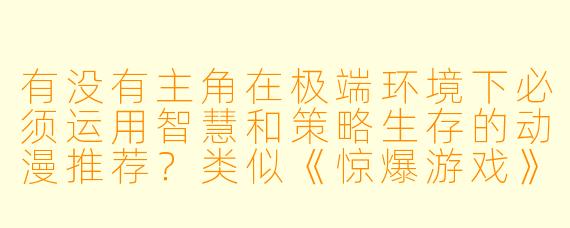 有没有主角在极端环境下必须运用智慧和策略生存的动漫推荐？类似《惊爆游戏》或《达尔文游戏》那种死亡游戏题材的。