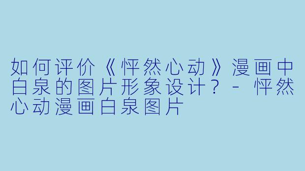 如何评价《怦然心动》漫画中白泉的图片形象设计？-怦然心动漫画白泉图片