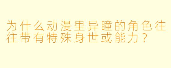 为什么动漫里异瞳的角色往往带有特殊身世或能力？