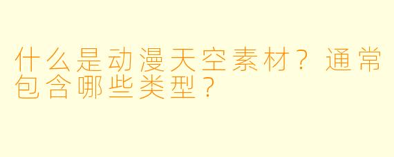 什么是动漫天空素材？通常包含哪些类型？