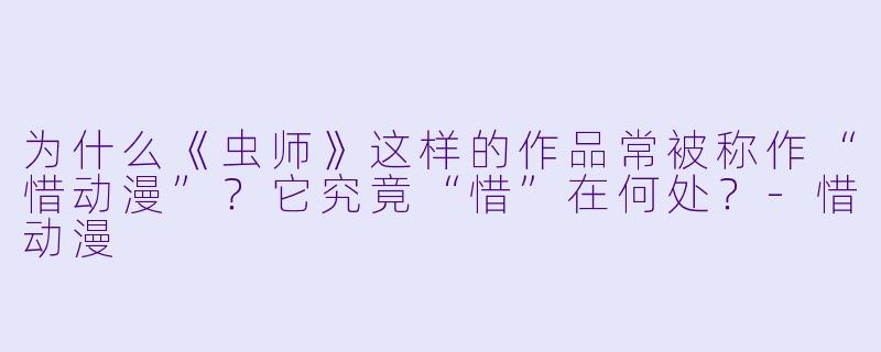 为什么《虫师》这样的作品常被称作“惜动漫”？它究竟“惜”在何处？-惜动漫