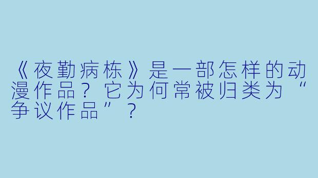 《夜勤病栋》是一部怎样的动漫作品？它为何常被归类为“争议作品”？
