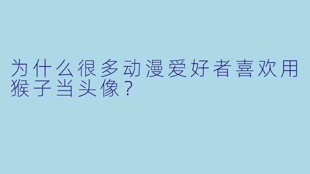 为什么很多动漫爱好者喜欢用猴子当头像？