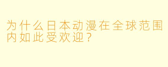 为什么日本动漫在全球范围内如此受欢迎？