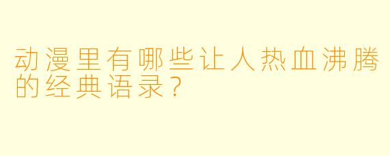 动漫里有哪些让人热血沸腾的经典语录？