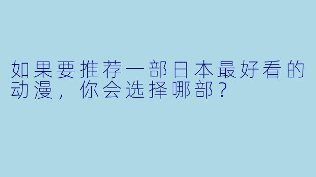 如果要推荐一部日本最好看的动漫，你会选择哪部？